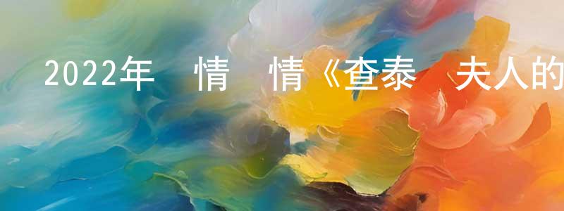 陳學圣發布2022年劇情愛情《查泰萊夫人的情人》BD中英雙字迅雷下載_深夜電影